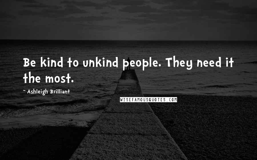Ashleigh Brilliant Quotes: Be kind to unkind people. They need it the most.