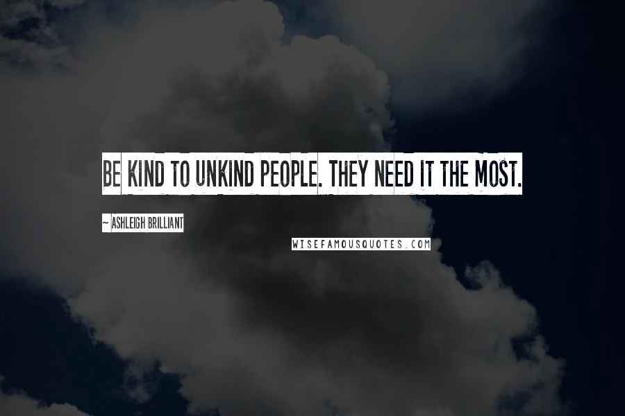 Ashleigh Brilliant Quotes: Be kind to unkind people. They need it the most.