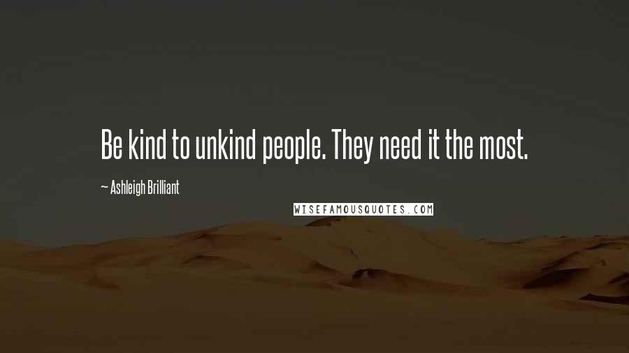 Ashleigh Brilliant Quotes: Be kind to unkind people. They need it the most.