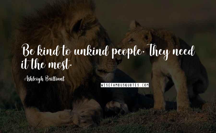 Ashleigh Brilliant Quotes: Be kind to unkind people. They need it the most.