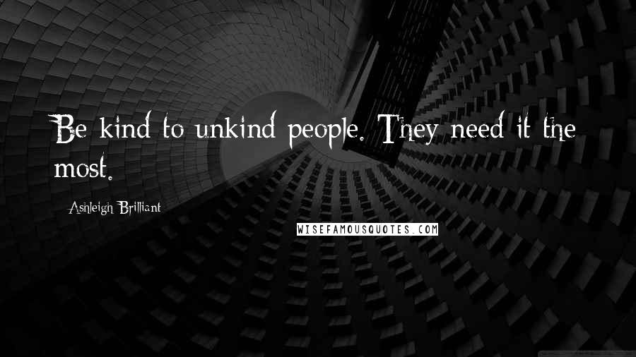 Ashleigh Brilliant Quotes: Be kind to unkind people. They need it the most.