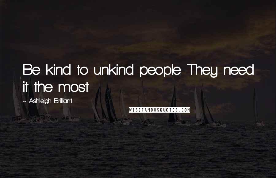 Ashleigh Brilliant Quotes: Be kind to unkind people. They need it the most.