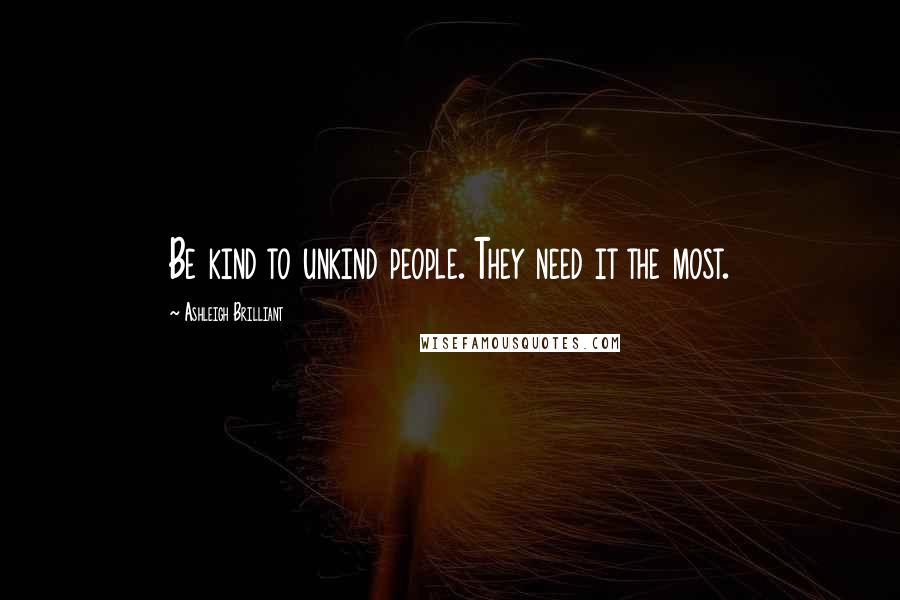 Ashleigh Brilliant Quotes: Be kind to unkind people. They need it the most.
