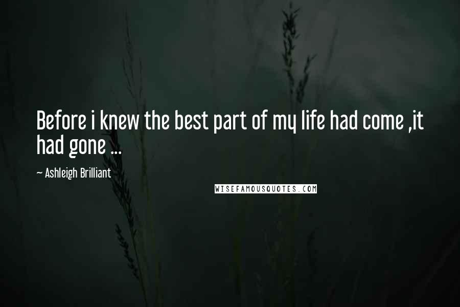 Ashleigh Brilliant Quotes: Before i knew the best part of my life had come ,it had gone ...