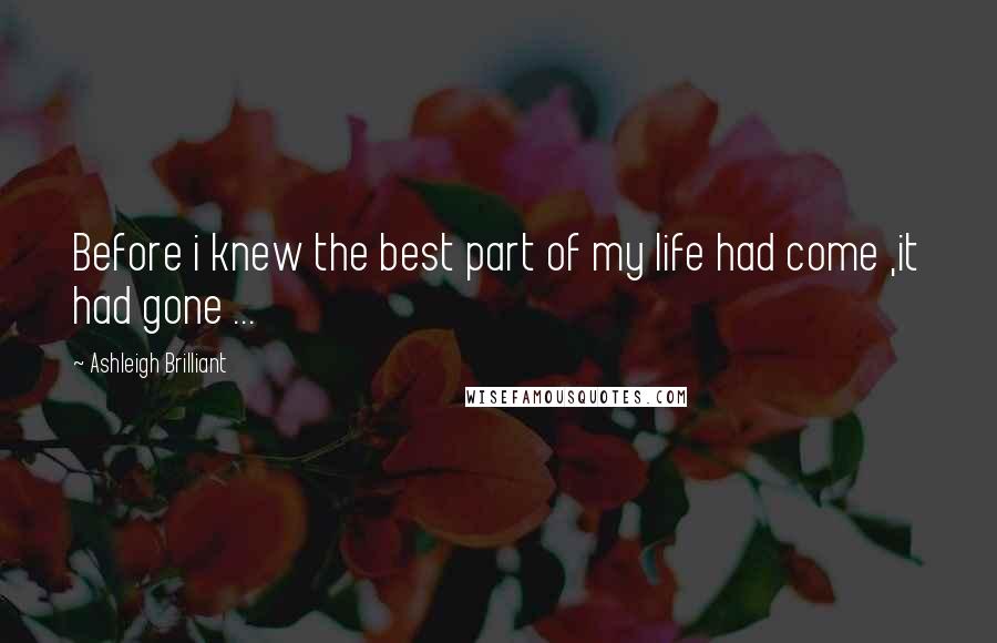 Ashleigh Brilliant Quotes: Before i knew the best part of my life had come ,it had gone ...