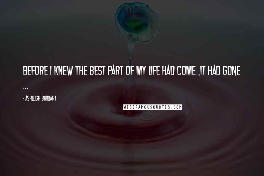 Ashleigh Brilliant Quotes: Before i knew the best part of my life had come ,it had gone ...