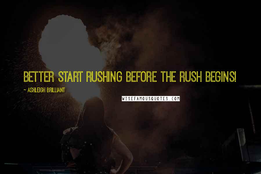 Ashleigh Brilliant Quotes: Better start rushing before the rush begins!