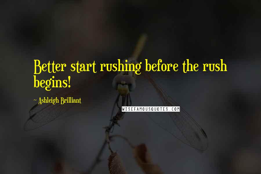 Ashleigh Brilliant Quotes: Better start rushing before the rush begins!