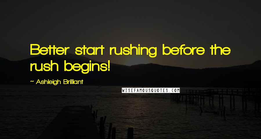 Ashleigh Brilliant Quotes: Better start rushing before the rush begins!