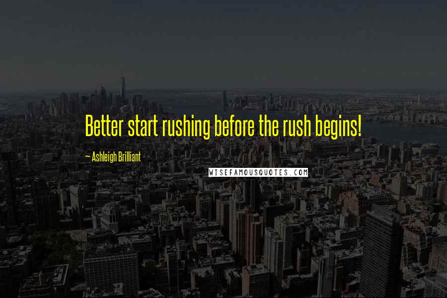 Ashleigh Brilliant Quotes: Better start rushing before the rush begins!