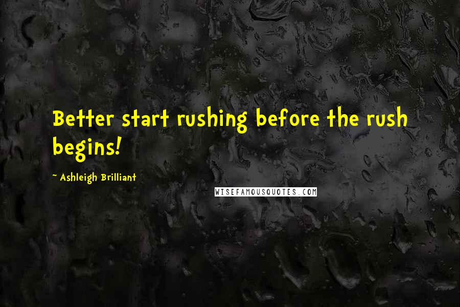 Ashleigh Brilliant Quotes: Better start rushing before the rush begins!