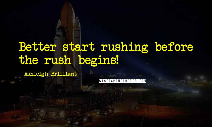 Ashleigh Brilliant Quotes: Better start rushing before the rush begins!