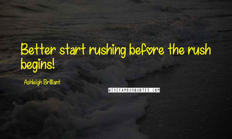 Ashleigh Brilliant Quotes: Better start rushing before the rush begins!