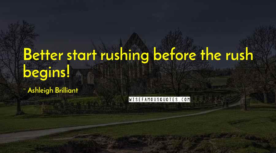 Ashleigh Brilliant Quotes: Better start rushing before the rush begins!