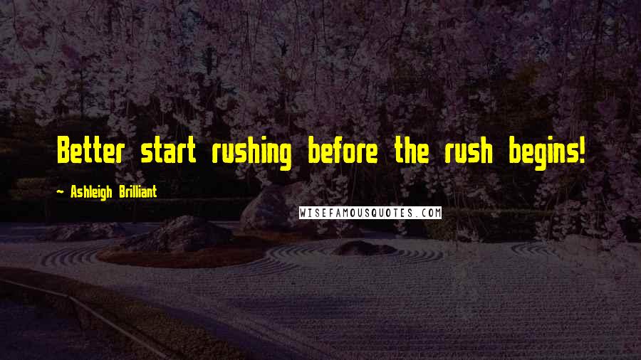 Ashleigh Brilliant Quotes: Better start rushing before the rush begins!