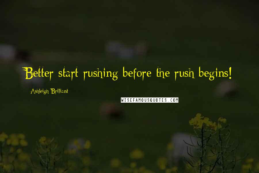 Ashleigh Brilliant Quotes: Better start rushing before the rush begins!