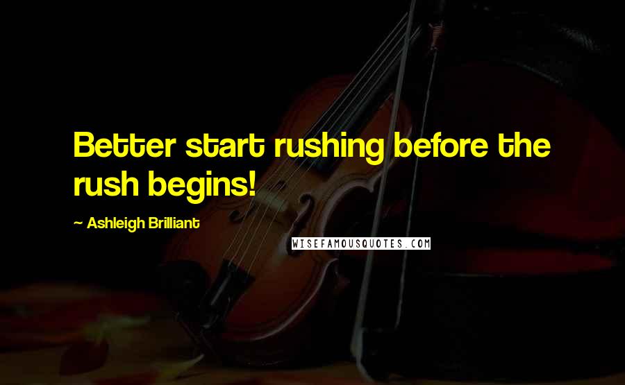 Ashleigh Brilliant Quotes: Better start rushing before the rush begins!