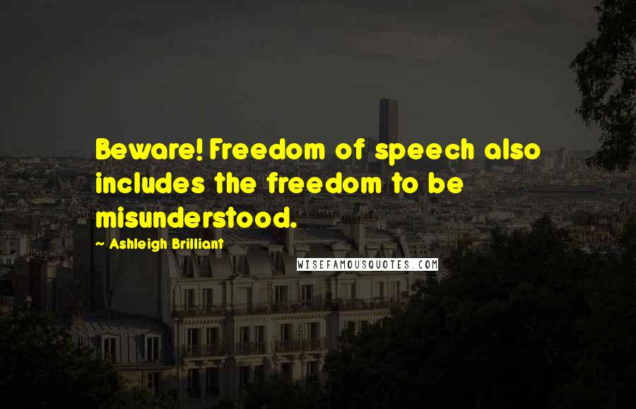 Ashleigh Brilliant Quotes: Beware! Freedom of speech also includes the freedom to be misunderstood.