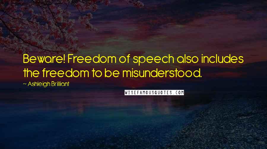 Ashleigh Brilliant Quotes: Beware! Freedom of speech also includes the freedom to be misunderstood.