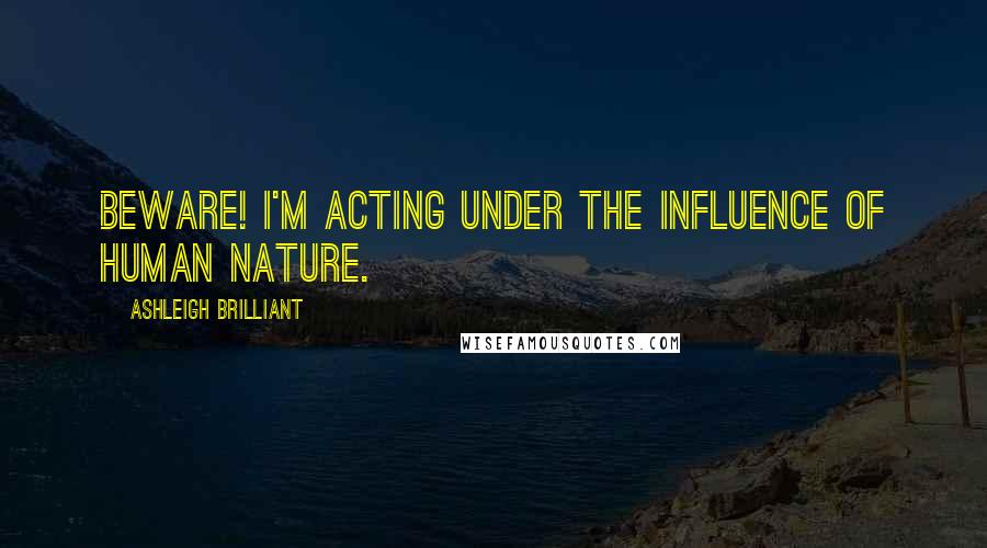 Ashleigh Brilliant Quotes: Beware! I'm acting under the influence of human nature.