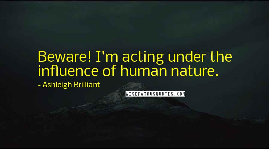 Ashleigh Brilliant Quotes: Beware! I'm acting under the influence of human nature.