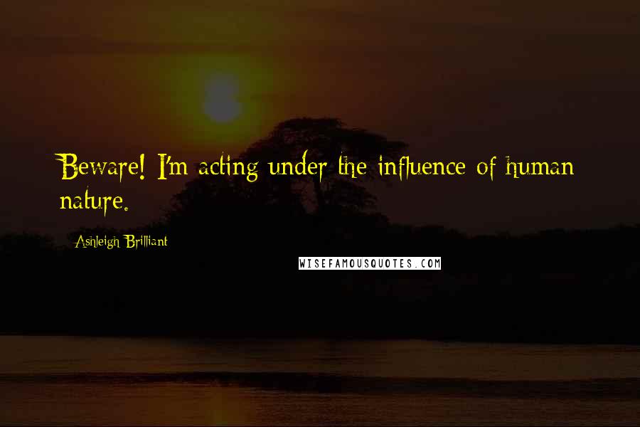 Ashleigh Brilliant Quotes: Beware! I'm acting under the influence of human nature.