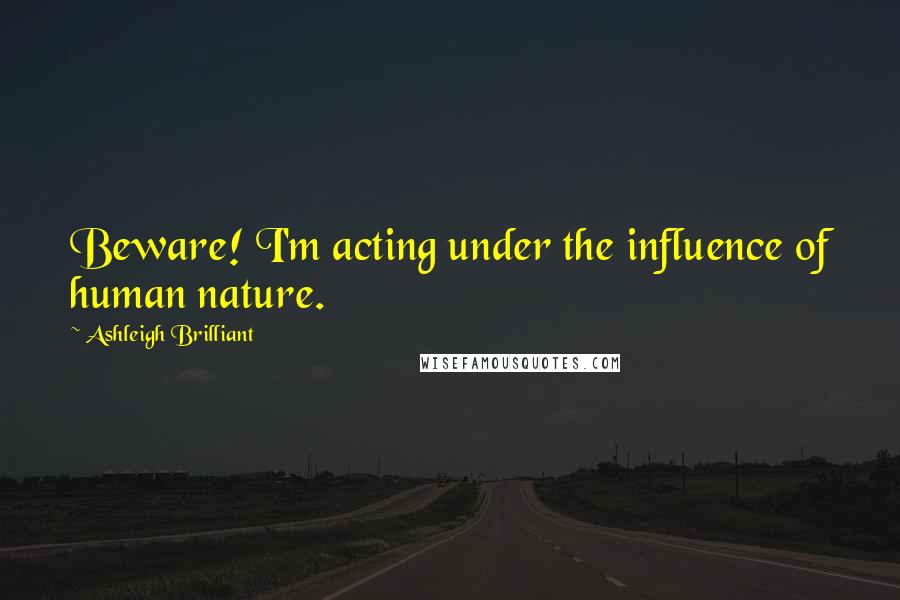 Ashleigh Brilliant Quotes: Beware! I'm acting under the influence of human nature.