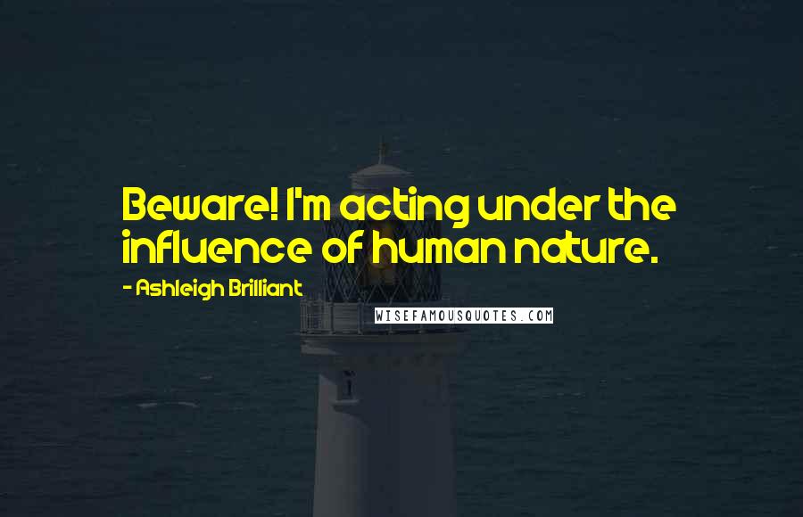 Ashleigh Brilliant Quotes: Beware! I'm acting under the influence of human nature.