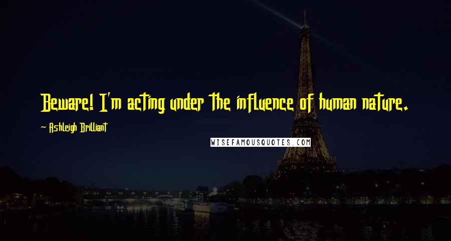 Ashleigh Brilliant Quotes: Beware! I'm acting under the influence of human nature.