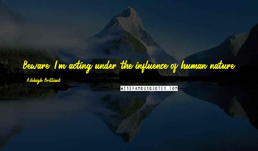 Ashleigh Brilliant Quotes: Beware! I'm acting under the influence of human nature.