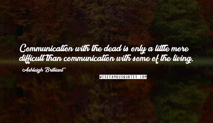 Ashleigh Brilliant Quotes: Communication with the dead is only a little more difficult than communication with some of the living.
