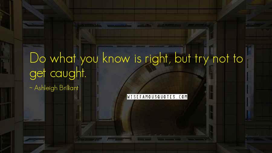 Ashleigh Brilliant Quotes: Do what you know is right, but try not to get caught.