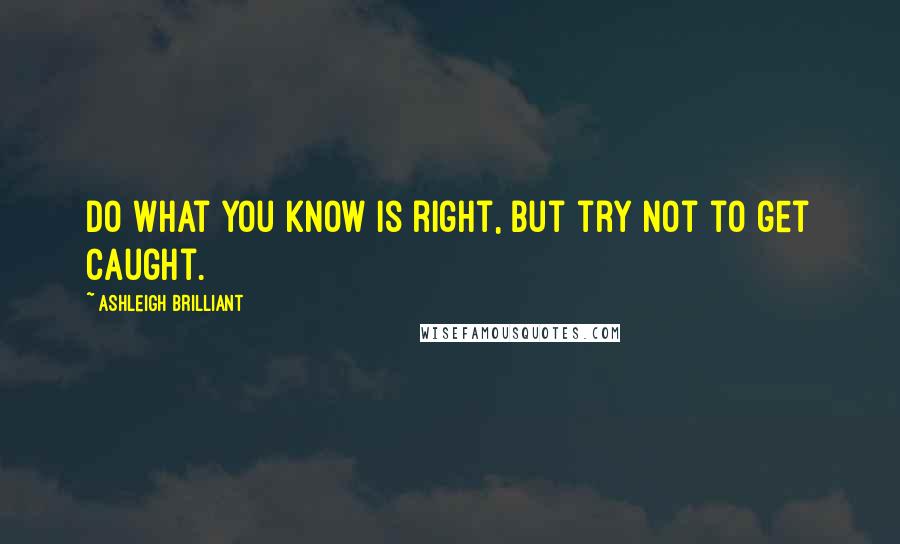 Ashleigh Brilliant Quotes: Do what you know is right, but try not to get caught.