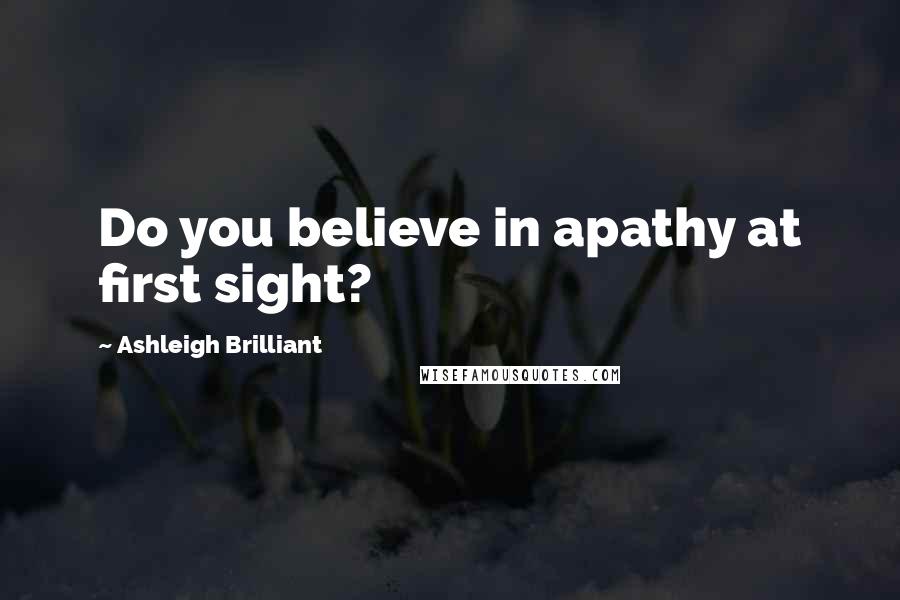 Ashleigh Brilliant Quotes: Do you believe in apathy at first sight?