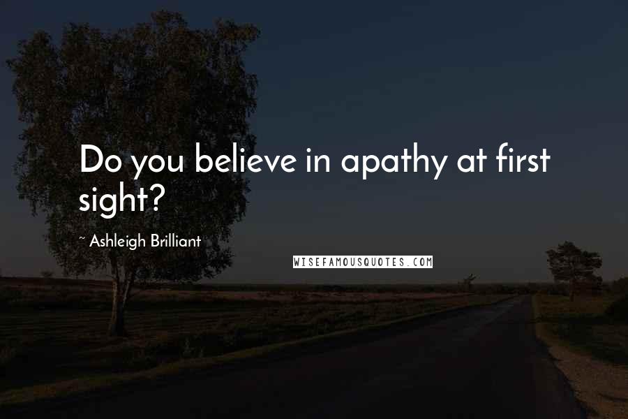 Ashleigh Brilliant Quotes: Do you believe in apathy at first sight?