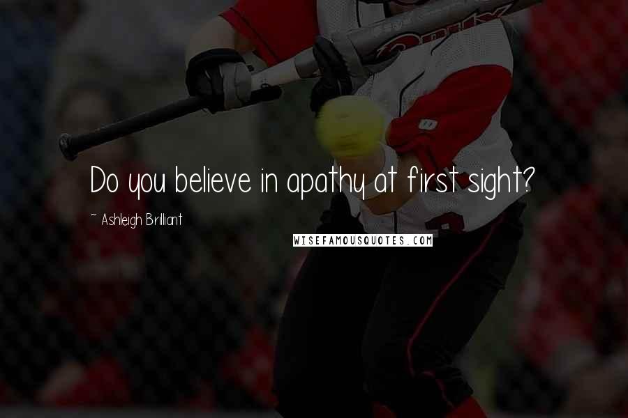 Ashleigh Brilliant Quotes: Do you believe in apathy at first sight?