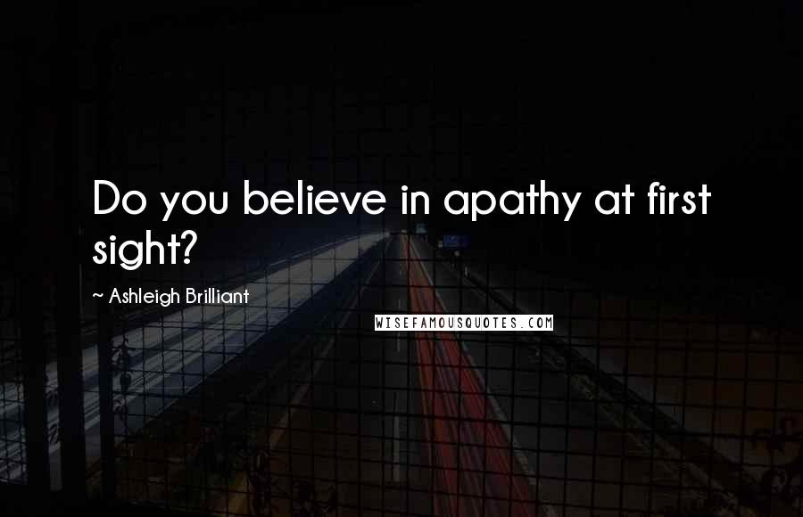 Ashleigh Brilliant Quotes: Do you believe in apathy at first sight?