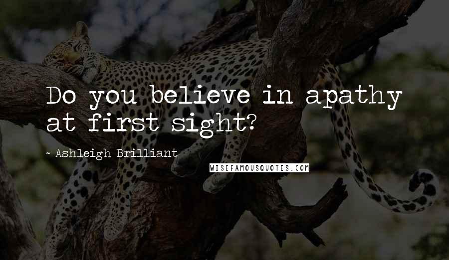 Ashleigh Brilliant Quotes: Do you believe in apathy at first sight?