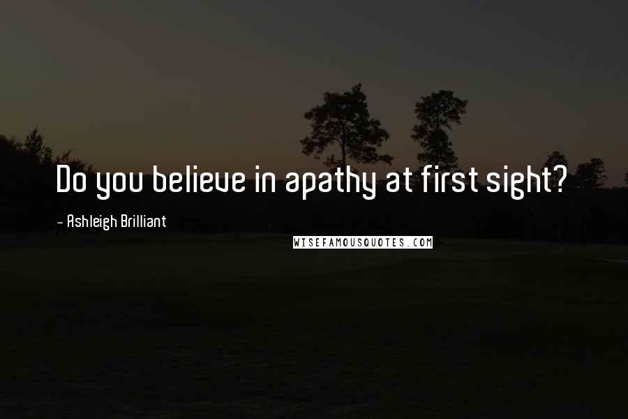 Ashleigh Brilliant Quotes: Do you believe in apathy at first sight?