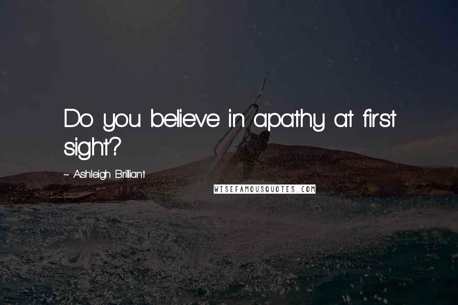 Ashleigh Brilliant Quotes: Do you believe in apathy at first sight?