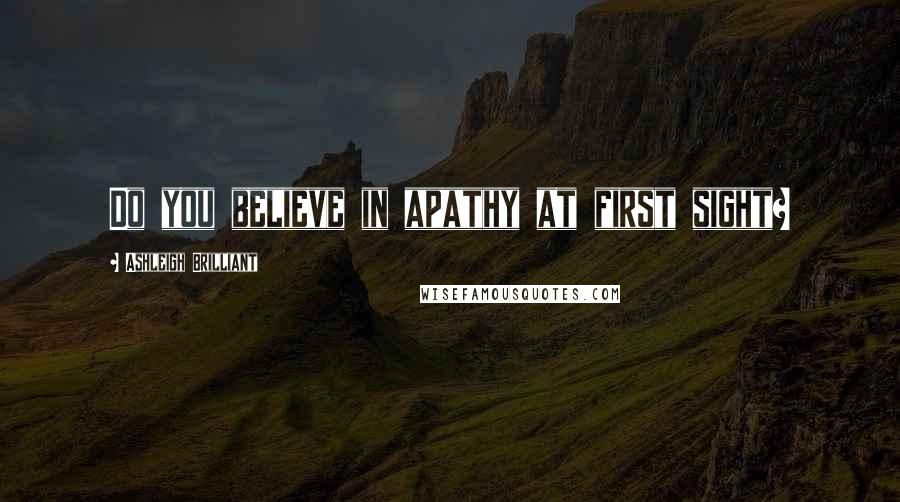 Ashleigh Brilliant Quotes: Do you believe in apathy at first sight?