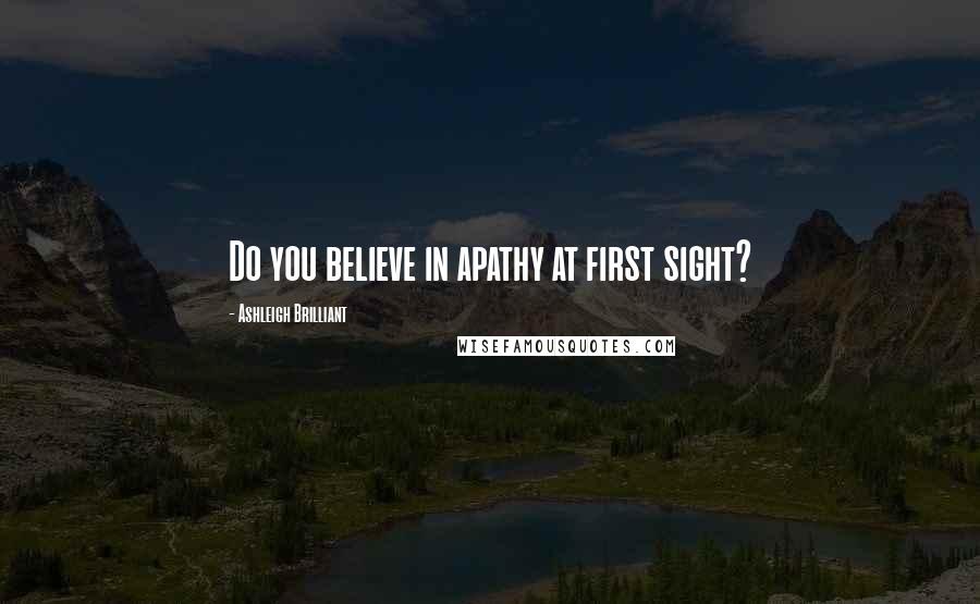 Ashleigh Brilliant Quotes: Do you believe in apathy at first sight?