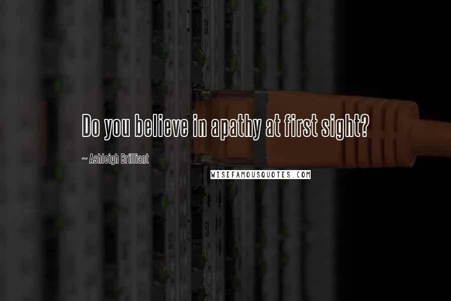 Ashleigh Brilliant Quotes: Do you believe in apathy at first sight?