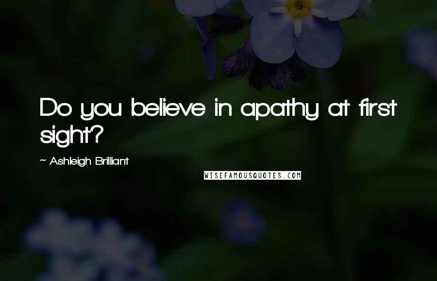 Ashleigh Brilliant Quotes: Do you believe in apathy at first sight?