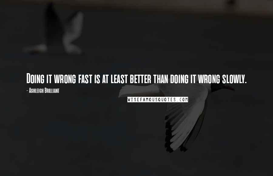 Ashleigh Brilliant Quotes: Doing it wrong fast is at least better than doing it wrong slowly.