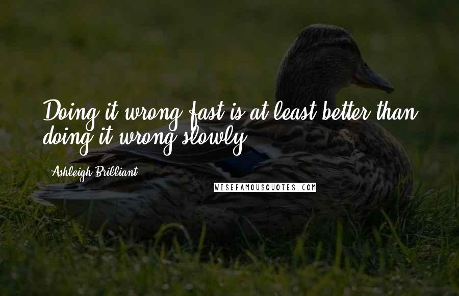 Ashleigh Brilliant Quotes: Doing it wrong fast is at least better than doing it wrong slowly.