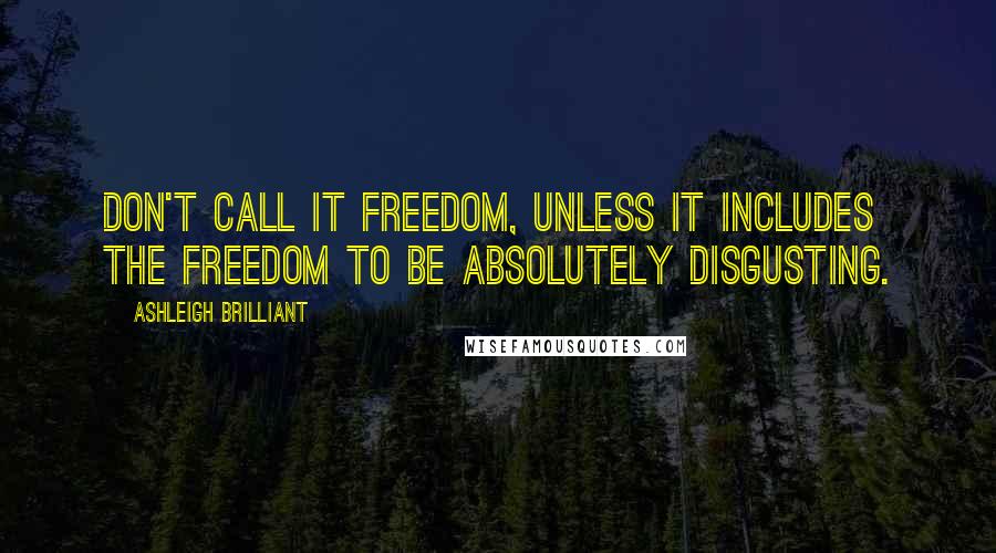 Ashleigh Brilliant Quotes: Don't call it freedom, unless it includes the freedom to be absolutely disgusting.