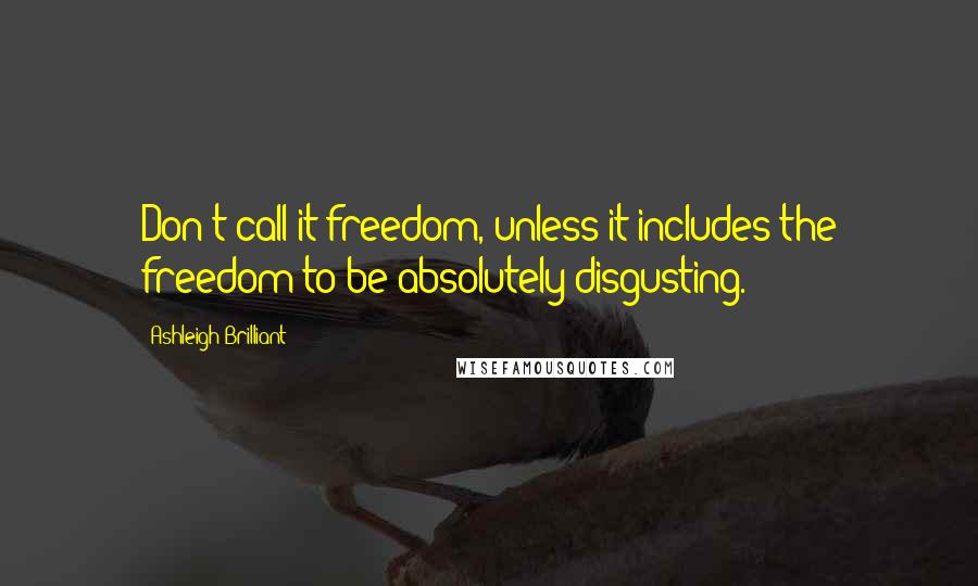 Ashleigh Brilliant Quotes: Don't call it freedom, unless it includes the freedom to be absolutely disgusting.