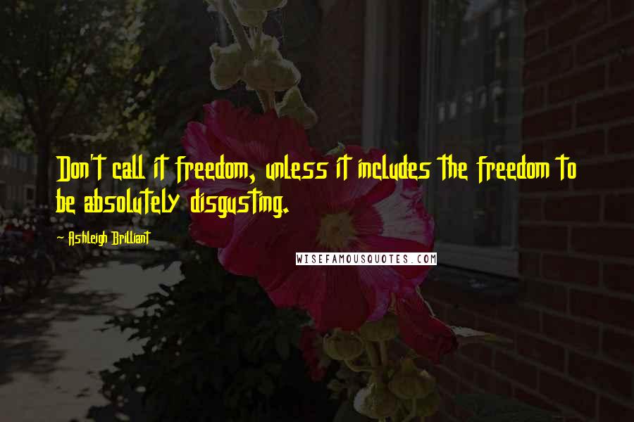 Ashleigh Brilliant Quotes: Don't call it freedom, unless it includes the freedom to be absolutely disgusting.