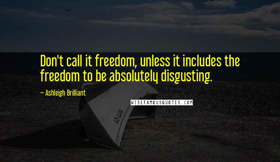 Ashleigh Brilliant Quotes: Don't call it freedom, unless it includes the freedom to be absolutely disgusting.